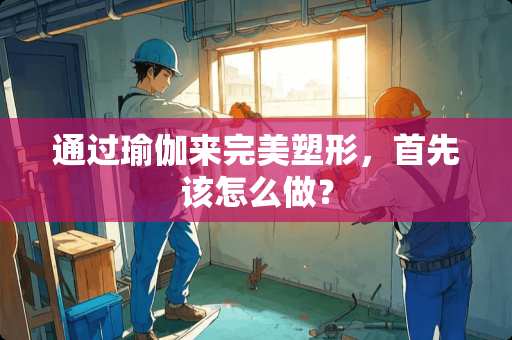 通过瑜伽来完美塑形，首先该怎么做？