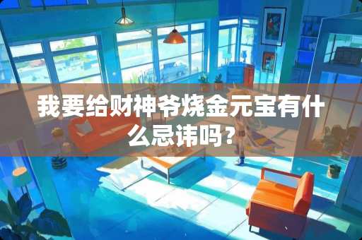 我要给财神爷烧金元宝有什么忌讳吗？