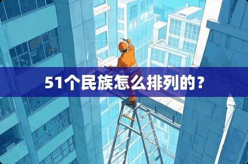 51个民族怎么排列的？
