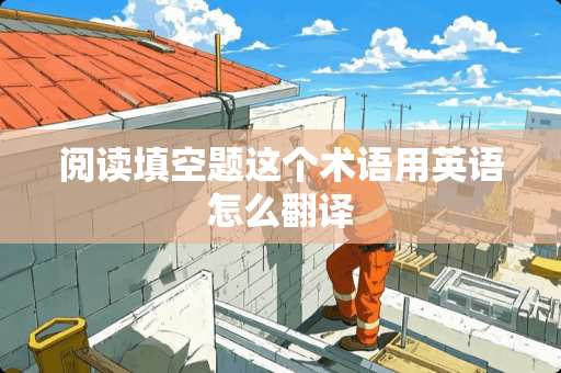 阅读填空题这个术语用英语怎么翻译