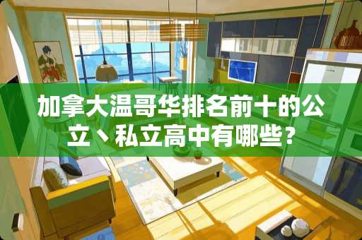 加拿大温哥华排名前十的公立丶私立高中有哪些？