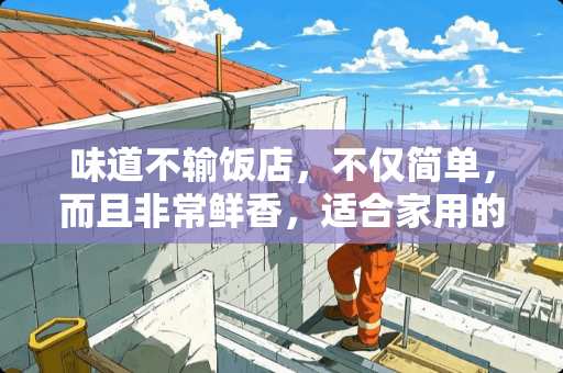 味道不输饭店，不仅简单，而且非常鲜香，适合家用的菜的食物有哪些？