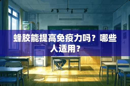 蜂胶能提高免疫力吗？哪些人适用？