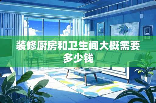 装修厨房和卫生间大概需要多少钱