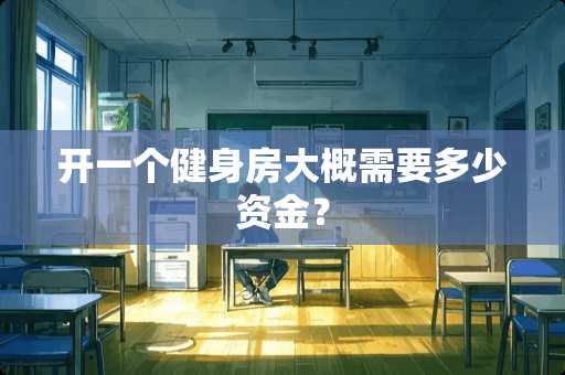 开一个健身房大概需要多少资金？