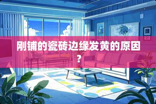 刚铺的瓷砖边缘发黄的原因？