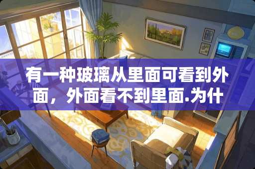 有一种玻璃从里面可看到外面，外面看不到里面.为什么