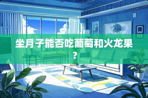 坐月子能否吃葡萄和火龙果？