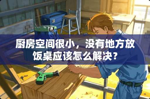 厨房空间很小，没有地方放饭桌应该怎么解决？