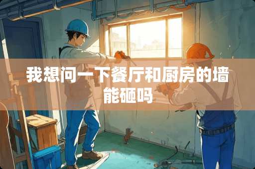 我想问一下餐厅和厨房的墙能砸吗