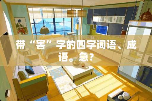 带“害”字的四字词语、成语。急？