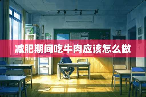 减肥期间吃牛肉应该怎么做