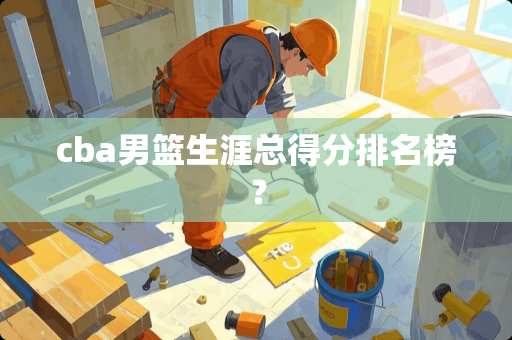 cba男篮生涯总得分排名榜？