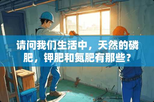 请问我们生活中，天然的磷肥，钾肥和氮肥有那些？