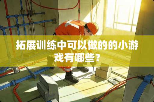 拓展训练中可以做的的小游戏有哪些？