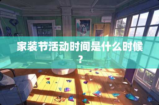 家装节活动时间是什么时候？