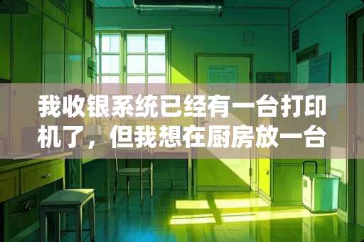 我收银系统已经有一台打印机了，但我想在厨房放一台，不知道该怎么安