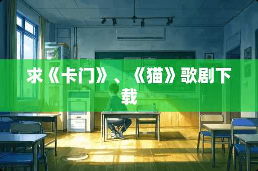 求《卡门》、《猫》歌剧下载