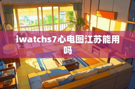 iwatchs7心电图江苏能用吗