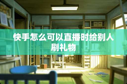 快手怎么可以直播时给别人刷礼物