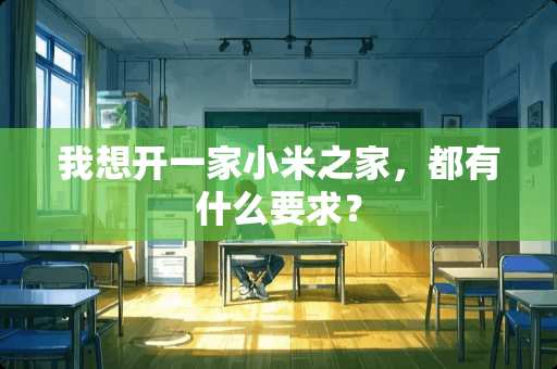 我想开一家小米之家，都有什么要求？