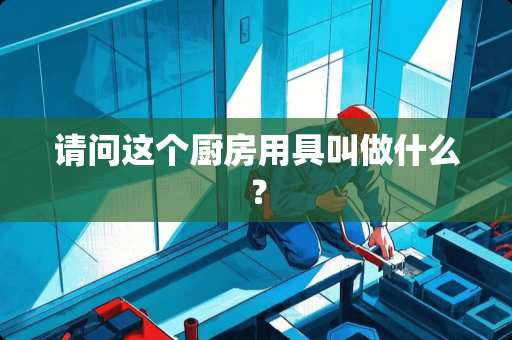 请问这个厨房用具叫做什么？