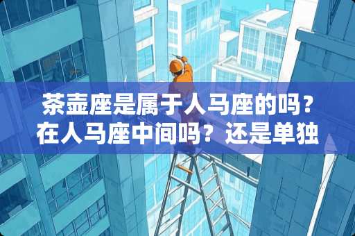 茶壶座是属于人马座的吗？在人马座中间吗？还是单独的一个星座啊？