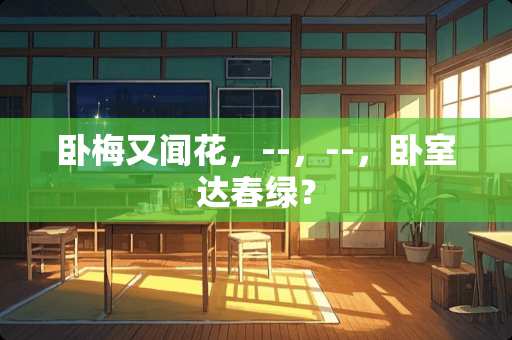 卧梅又闻花，--，--，卧室达春绿？