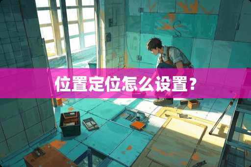 位置定位怎么设置？