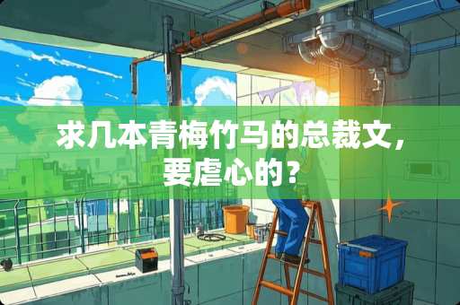 求几本青梅竹马的总裁文，要虐心的？