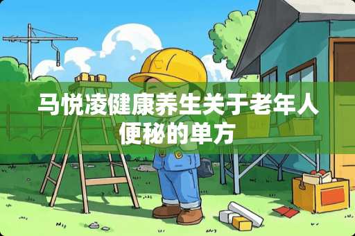 马悦凌健康养生关于老年人便秘的单方
