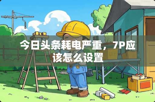 今日头条耗电严重，7P应该怎么设置