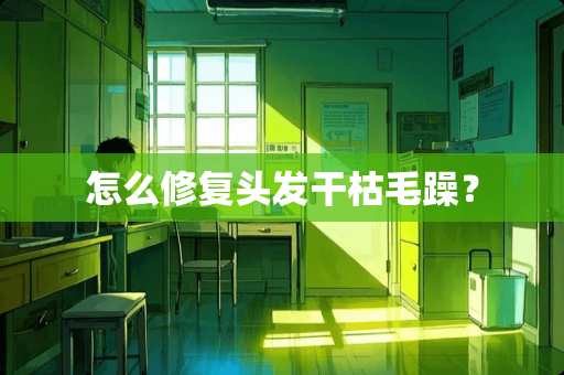 怎么修复头发干枯毛躁？