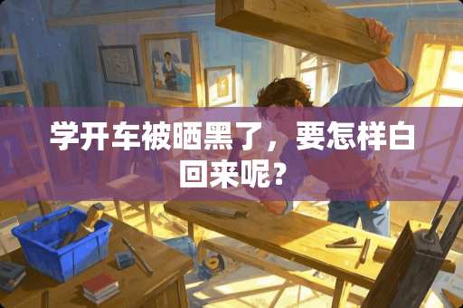 学开车被晒黑了，要怎样白回来呢？