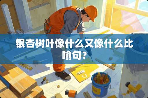 银杏树叶像什么又像什么比喻句？