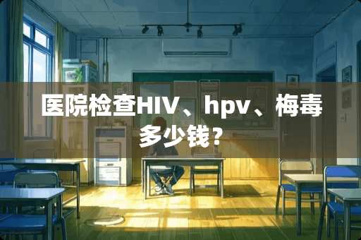 医院检查HIV、hpv、梅毒多少钱？