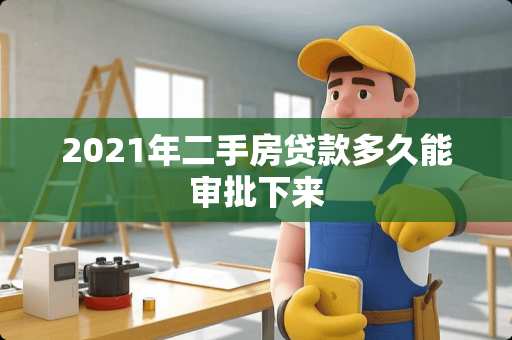 2021年二手房贷款多久能审批下来