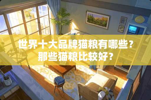 世界十大品牌猫粮有哪些？那些猫粮比较好？
