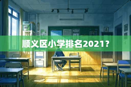 顺义区小学排名2021？