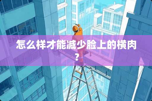 怎么样才能减少脸上的横肉？