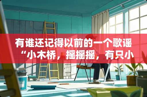 有谁还记得以前的一个歌谣“小木桥，摇摇摇，有只小熊来过桥”要完整的啊！谢谢了？