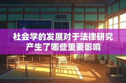 社会学的发展对于法律研究产生了哪些重要影响