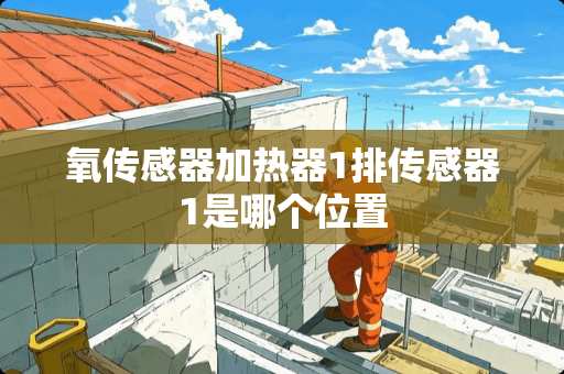 氧传感器加热器1排传感器1是哪个位置