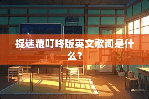 捉迷藏叮咚版英文歌词是什么？