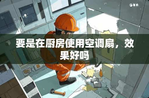 要是在厨房使用空调扇，效果好吗