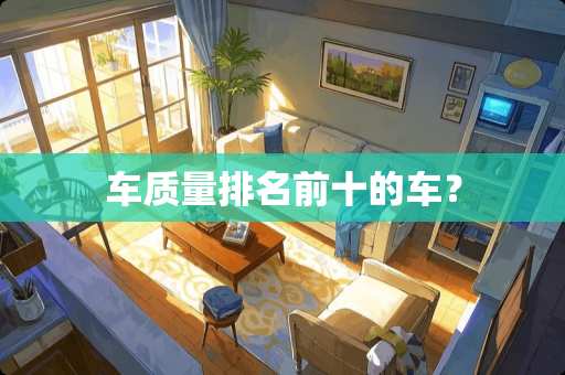 车质量排名前十的车？