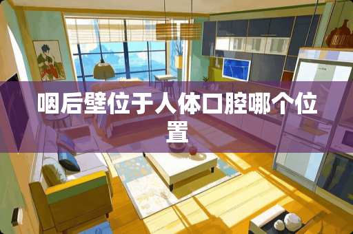 咽后壁位于人体口腔哪个位置