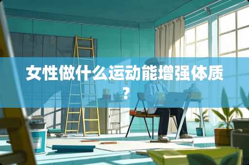 女性做什么运动能增强体质？