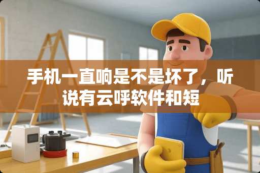 手机一直响是不是坏了，听说有云呼软件和短