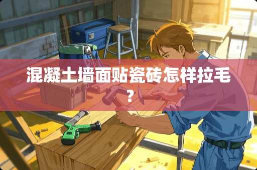 混凝土墙面贴瓷砖怎样拉毛？
